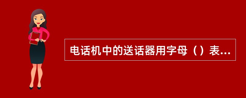 电话机中的送话器用字母（）表示。