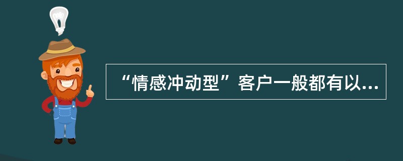 “情感冲动型”客户一般都有以下哪些特点？（）