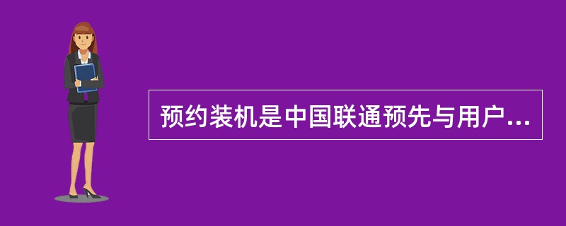 预约装机是中国联通预先与用户达成固网装机协议，承诺（）或用户（）装机时间的过程。