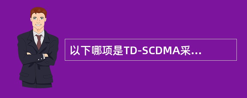 以下哪项是TD-SCDMA采用的技术（）