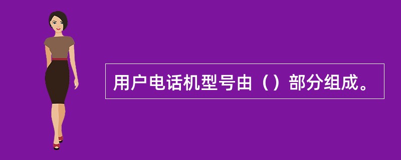 用户电话机型号由（）部分组成。