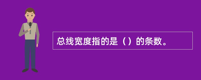 总线宽度指的是（）的条数。