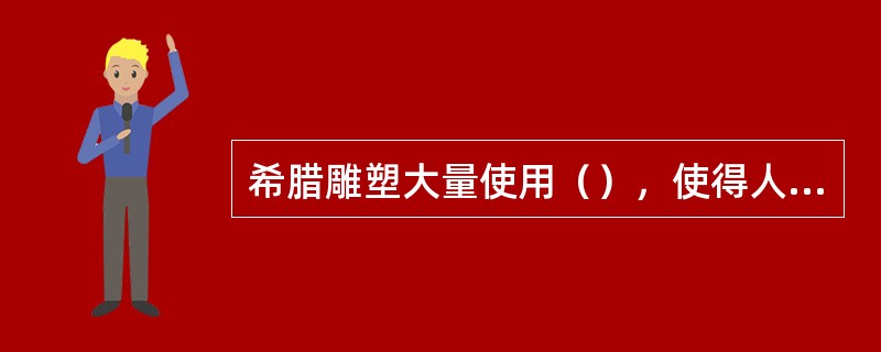 希腊雕塑大量使用（），使得人物具有和谐美感。（）