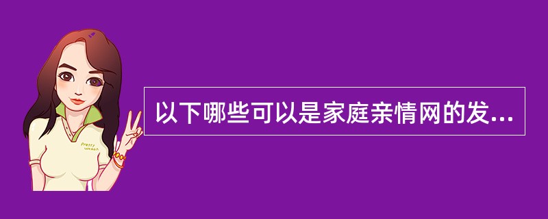 以下哪些可以是家庭亲情网的发起人？（）