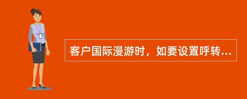 客户国际漫游时，如要设置呼转，只能设置无条件呼转。（）