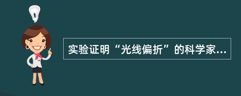 实验证明“光线偏折”的科学家是：（）