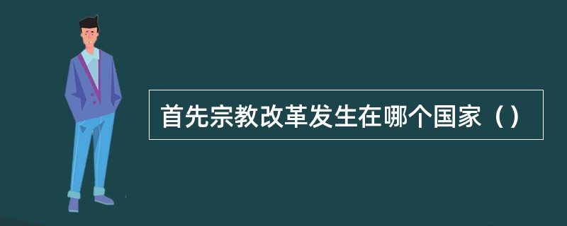 首先宗教改革发生在哪个国家（）