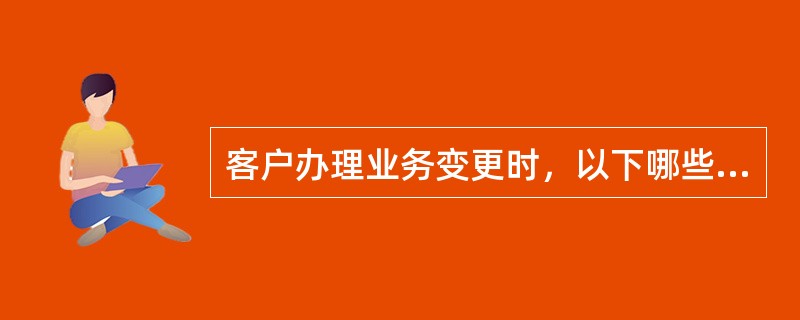 客户办理业务变更时，以下哪些步骤是正确的（）