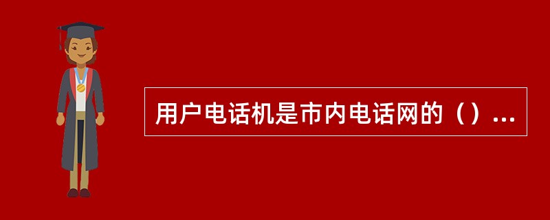 用户电话机是市内电话网的（）设备。