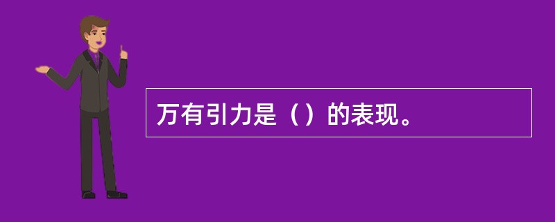 万有引力是（）的表现。