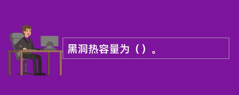 黑洞热容量为（）。