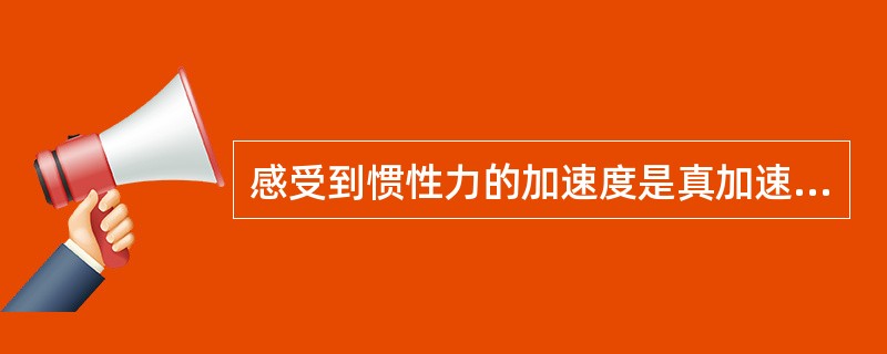 感受到惯性力的加速度是真加速度，经历加速度的人会比较年轻。