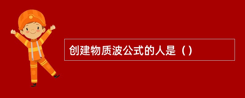 创建物质波公式的人是（）