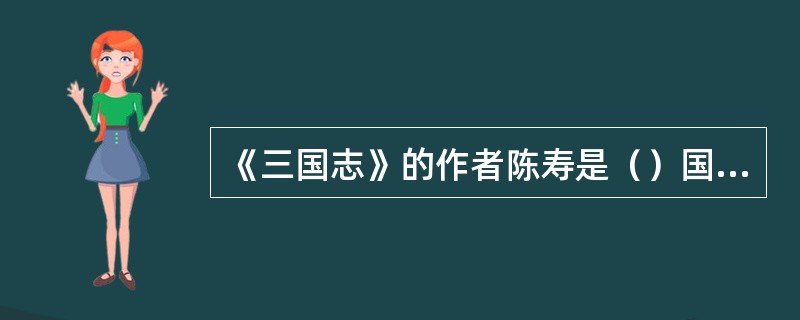 《三国志》的作者陈寿是（）国人。