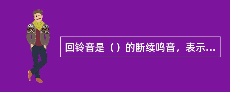 回铃音是（）的断续鸣音，表示正向被叫振铃。