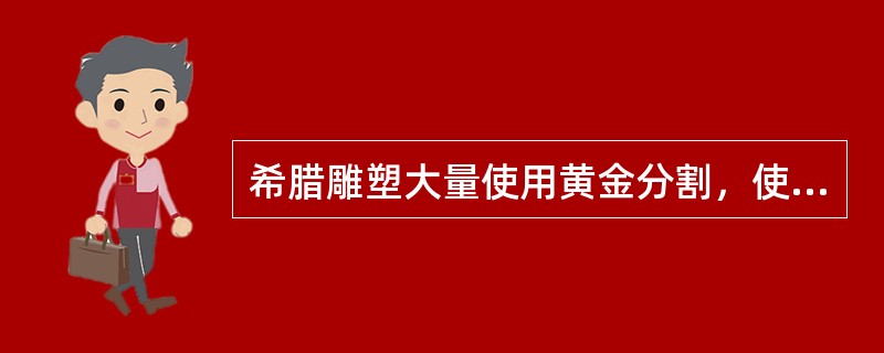 希腊雕塑大量使用黄金分割，使得人物具有和谐美感。（）