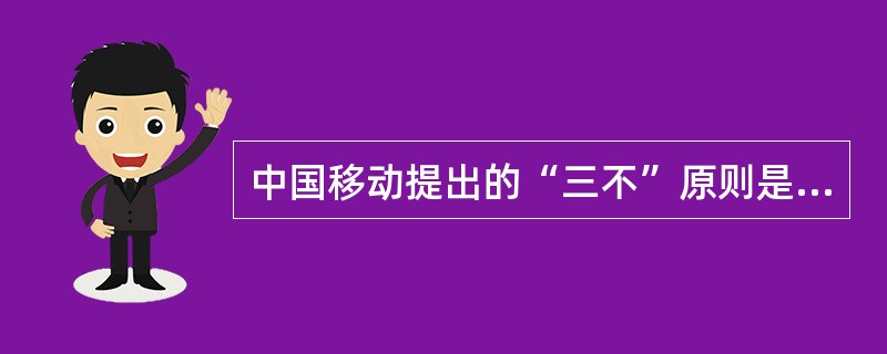 中国移动提出的“三不”原则是指（）