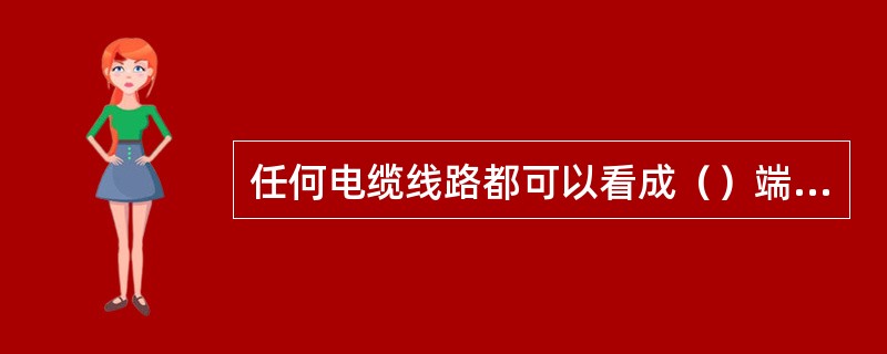 任何电缆线路都可以看成（）端网络。