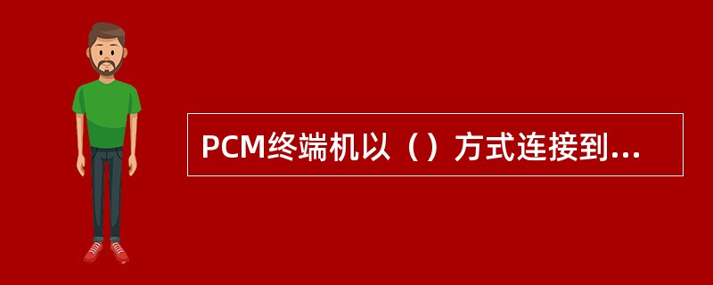 PCM终端机以（）方式连接到市内交换机。