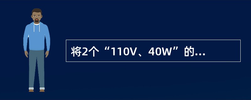 将2个“110V、40W”的灯泡串联在110V电源上，电路的总电阻为（）。