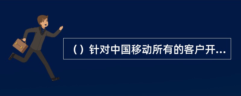 （）针对中国移动所有的客户开放。