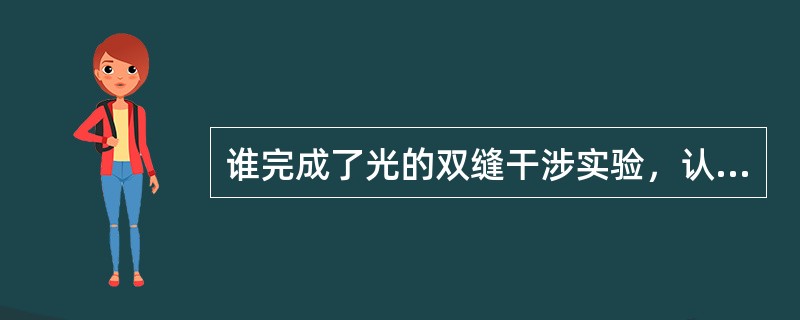 谁完成了光的双缝干涉实验，认识到光是横波，并提出了颜色的三色定理？（）