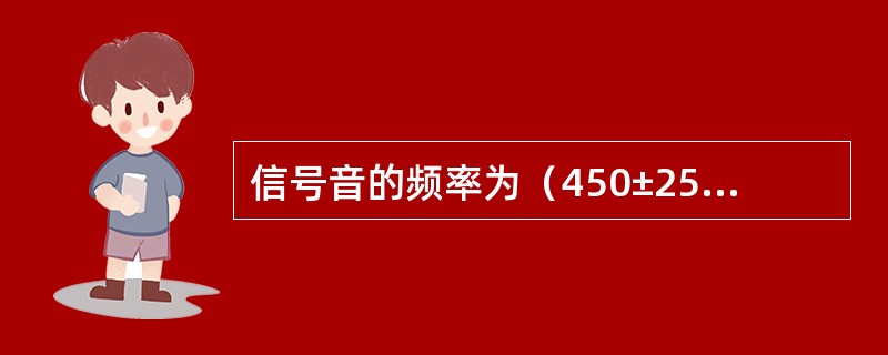 信号音的频率为（450±25）Hz或（）的正弦波。