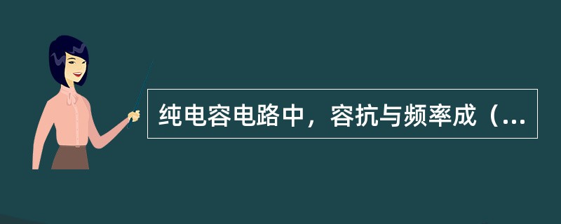 纯电容电路中，容抗与频率成（）。