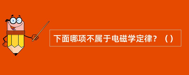 下面哪项不属于电磁学定律？（）