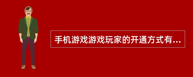 手机游戏游戏玩家的开通方式有哪些（）