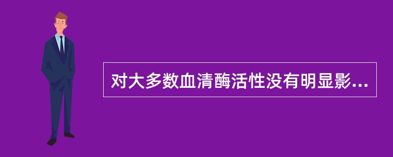 对大多数血清酶活性没有明显影响的因素是（）