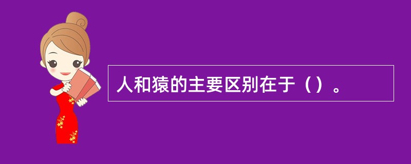 人和猿的主要区别在于（）。