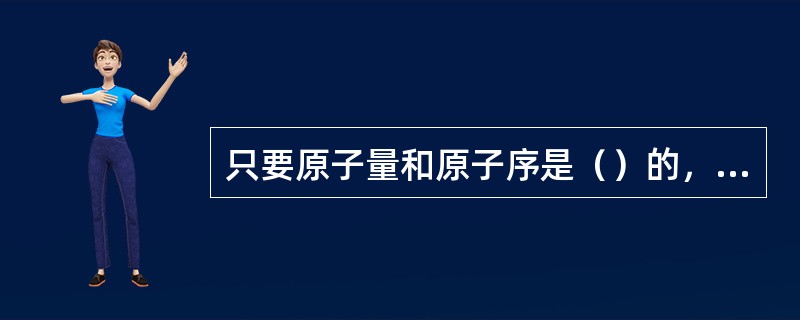 只要原子量和原子序是（）的，它的结合能就是固定的。