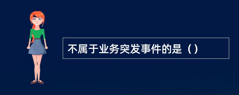 不属于业务突发事件的是（）