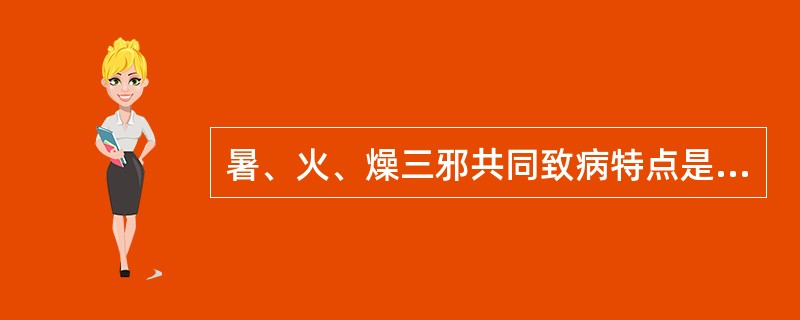 暑、火、燥三邪共同致病特点是：（）