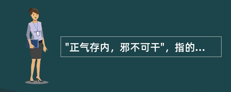 "正气存内，邪不可干"，指的是：（）