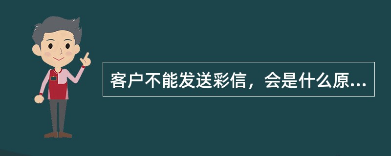 客户不能发送彩信，会是什么原因引起的（）