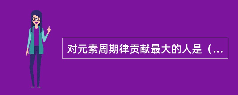 对元素周期律贡献最大的人是（）。