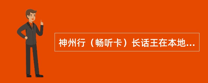 神州行（畅听卡）长话王在本地拨打国内长途的资费是如何收取的（）