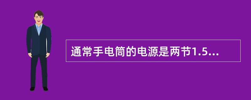 通常手电筒的电源是两节1.5V的电池组成的，电池的电阻为8.5Ω，求手电筒在使用