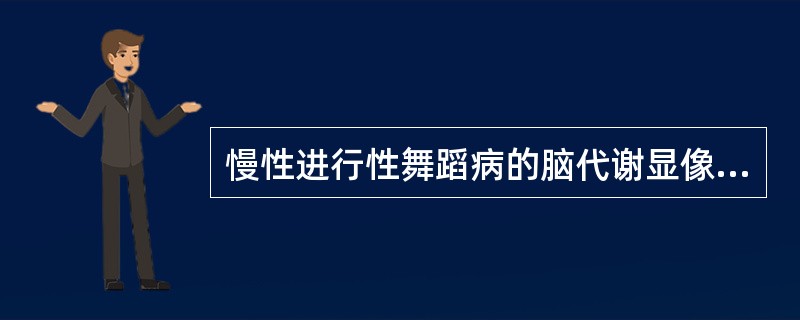 慢性进行性舞蹈病的脑代谢显像的一个特点是有尾状核的低代谢，但全脑葡萄糖代谢率不下