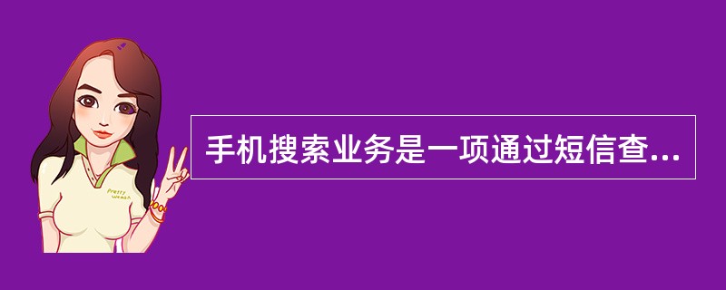 手机搜索业务是一项通过短信查询WAP信息的服务，只要编写想查找的内容，以短信方式