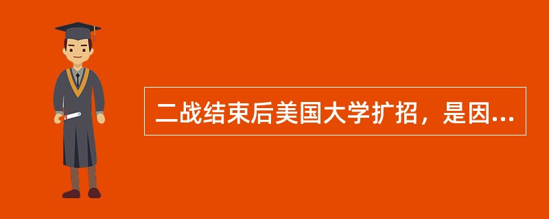 二战结束后美国大学扩招，是因为战后复原军人无事可干，无法及时解决大量人员的（）问