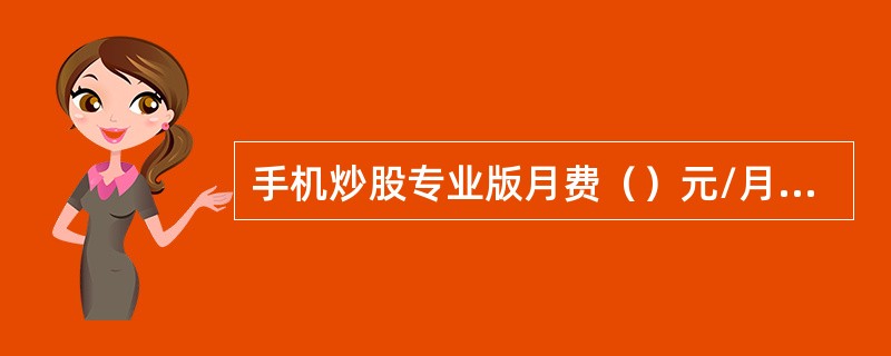 手机炒股专业版月费（）元/月，包含30M手机炒股省内、省外CMWAP及CMNET