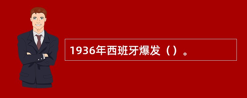 1936年西班牙爆发（）。