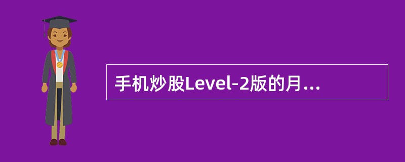 手机炒股Level-2版的月费为多少（）