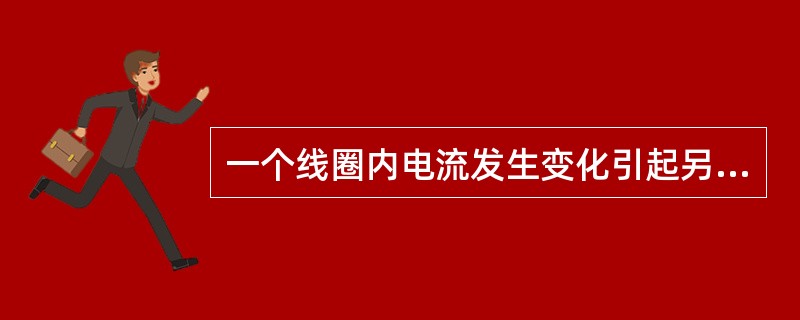 一个线圈内电流发生变化引起另一个线圈的感应电动势的现象称为（）。