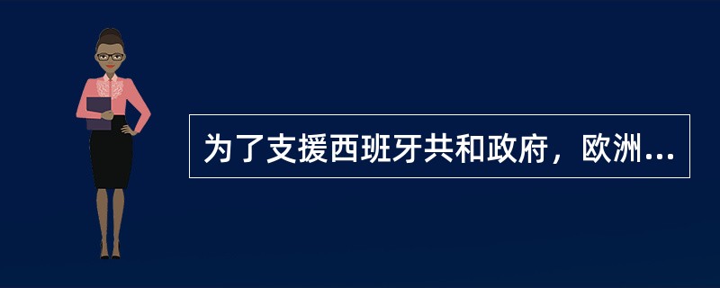 为了支援西班牙共和政府，欧洲人组织了国际纵队，白求恩就是国际纵队的医生。