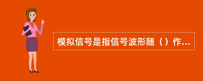 模拟信号是指信号波形随（）作连续变化的信号。