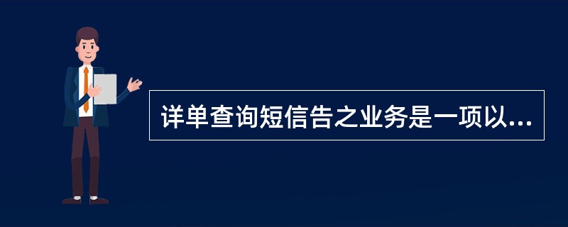 详单查询短信告之业务是一项以短信方式告知用户详单查询记录的服务，其短信开通方式是